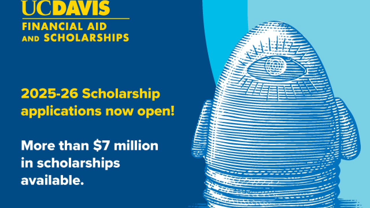 UC Davis egghead (Eye on Mrak) image. Blue background with the following words: UC Davis Financial Aid and Scholarships, 2025-26 Scholarship applications now open! More than $7 million in scholarships available.