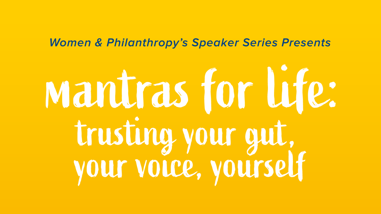 Text reading "Women & Philanthropy's Speaker Series Presents Mantras for Life: trusting your gut, your voice, yourself." White text on a yellow background